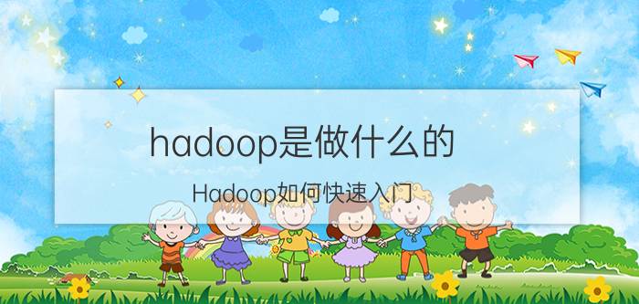 hadoop是做什么的 Hadoop如何快速入门？